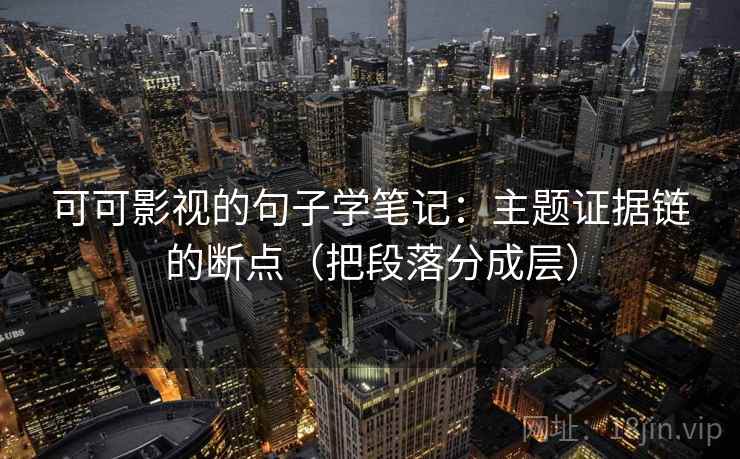 可可影视的句子学笔记：主题证据链的断点（把段落分成层）
