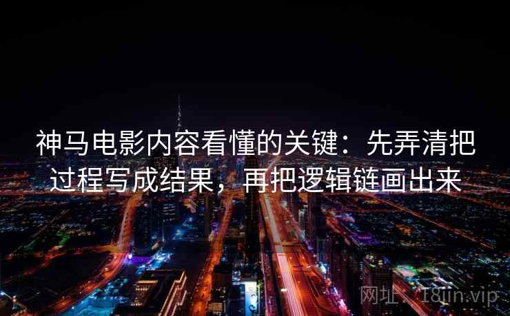 神马电影内容看懂的关键：先弄清把过程写成结果，再把逻辑链画出来