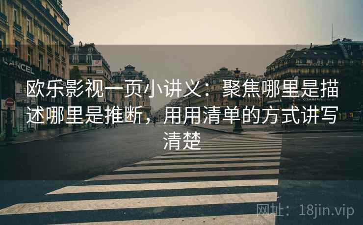 欧乐影视一页小讲义：聚焦哪里是描述哪里是推断，用用清单的方式讲写清楚