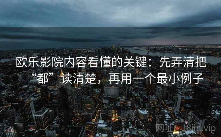 欧乐影院内容看懂的关键：先弄清把“都”读清楚，再用一个最小例子