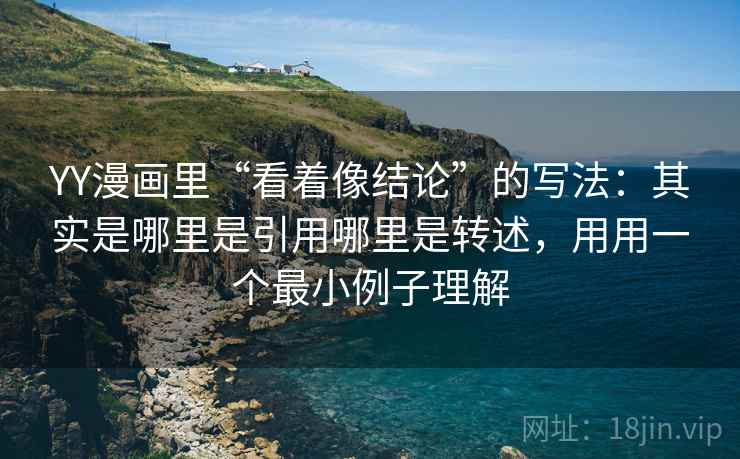 YY漫画里“看着像结论”的写法：其实是哪里是引用哪里是转述，用用一个最小例子理解