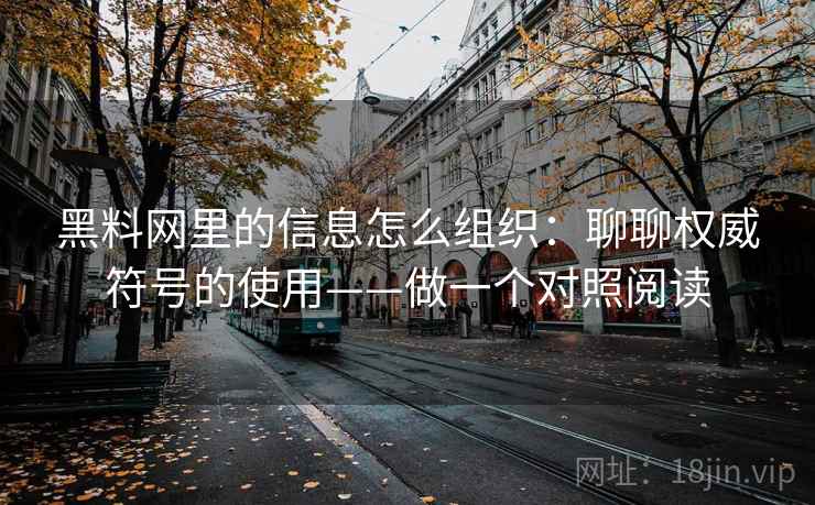 黑料网里的信息怎么组织：聊聊权威符号的使用——做一个对照阅读