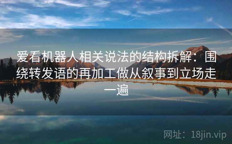爱看机器人相关说法的结构拆解：围绕转发语的再加工做从叙事到立场走一遍
