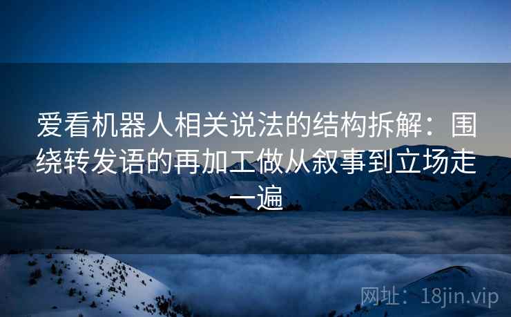 爱看机器人相关说法的结构拆解：围绕转发语的再加工做从叙事到立场走一遍