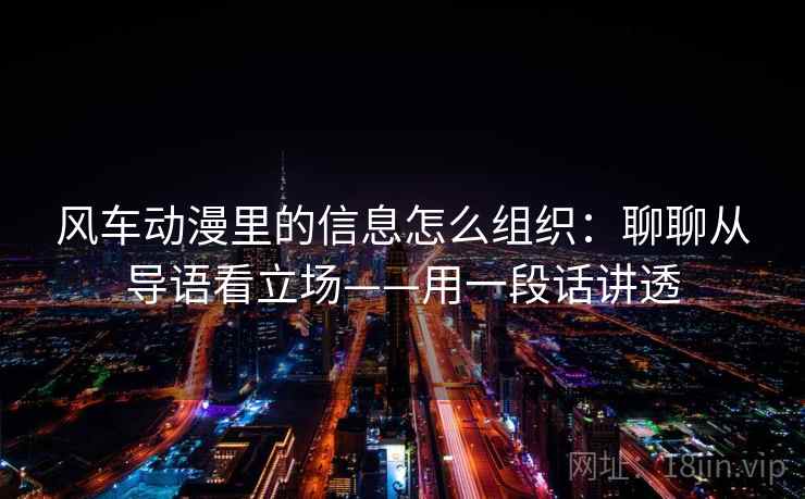 风车动漫里的信息怎么组织：聊聊从导语看立场——用一段话讲透