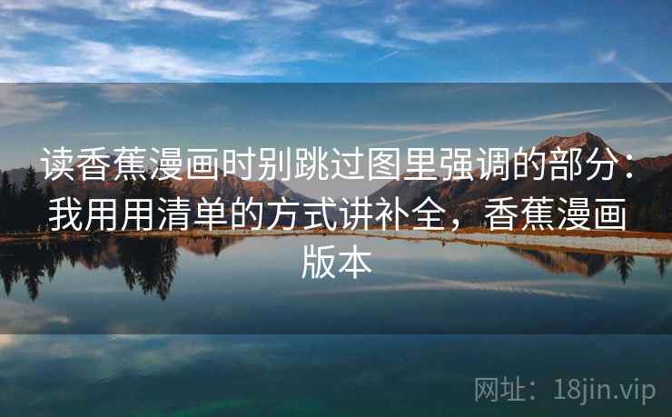 读香蕉漫画时别跳过图里强调的部分：我用用清单的方式讲补全，香蕉漫画版本