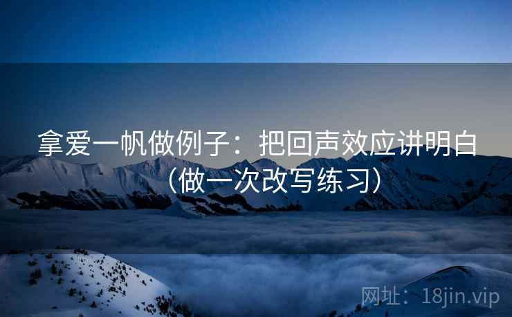 拿爱一帆做例子：把回声效应讲明白（做一次改写练习）