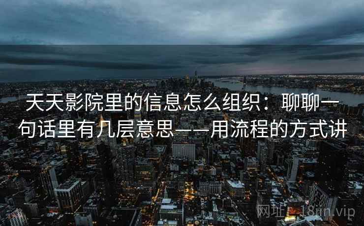 天天影院里的信息怎么组织：聊聊一句话里有几层意思——用流程的方式讲
