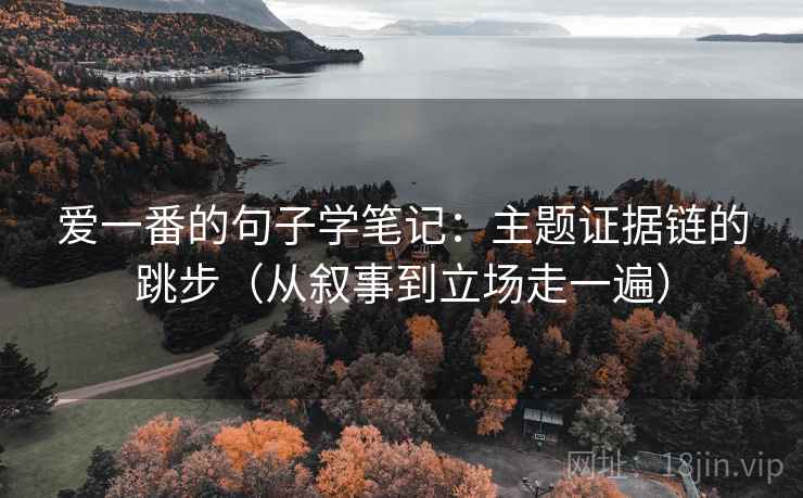 爱一番的句子学笔记：主题证据链的跳步（从叙事到立场走一遍）
