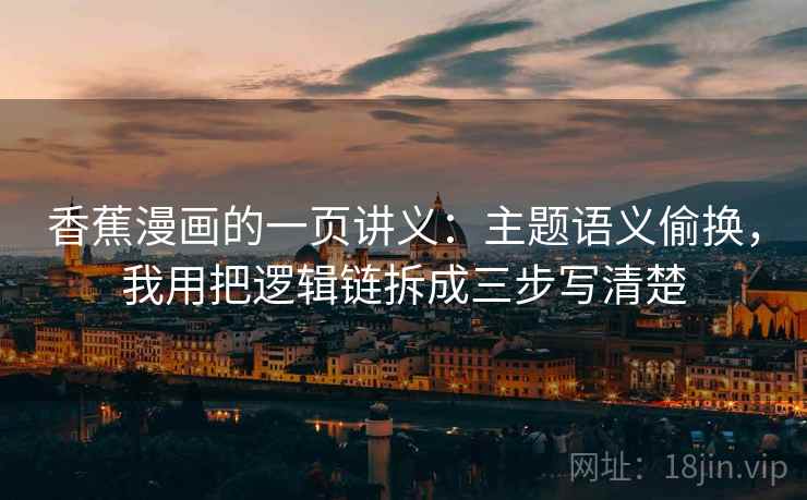 香蕉漫画的一页讲义：主题语义偷换，我用把逻辑链拆成三步写清楚