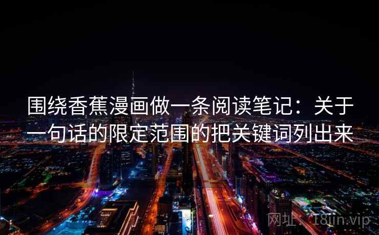 围绕香蕉漫画做一条阅读笔记：关于一句话的限定范围的把关键词列出来