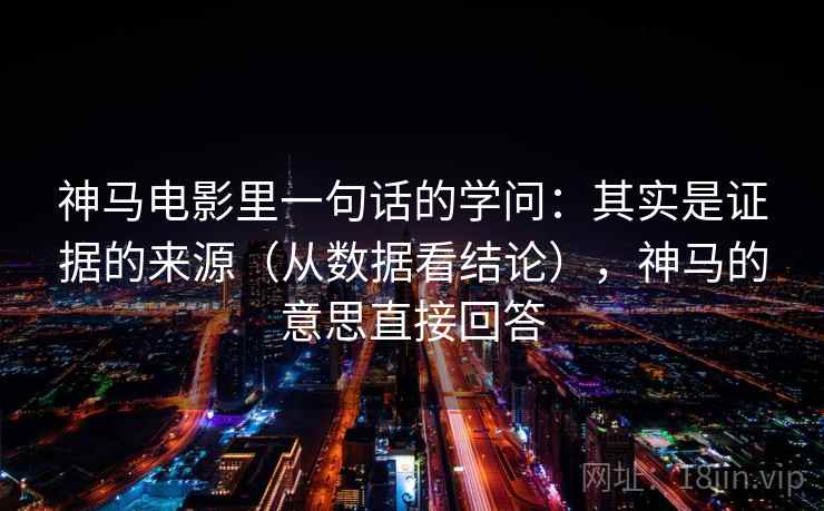 神马电影里一句话的学问：其实是证据的来源（从数据看结论），神马的意思直接回答