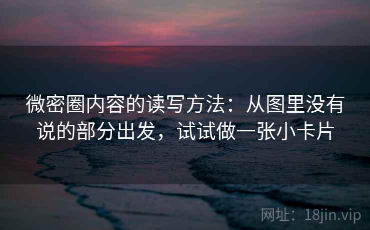 微密圈内容的读写方法：从图里没有说的部分出发，试试做一张小卡片