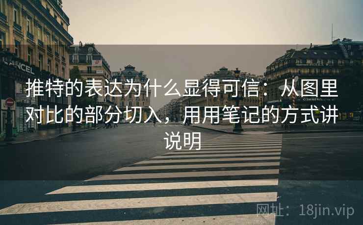 推特的表达为什么显得可信：从图里对比的部分切入，用用笔记的方式讲说明