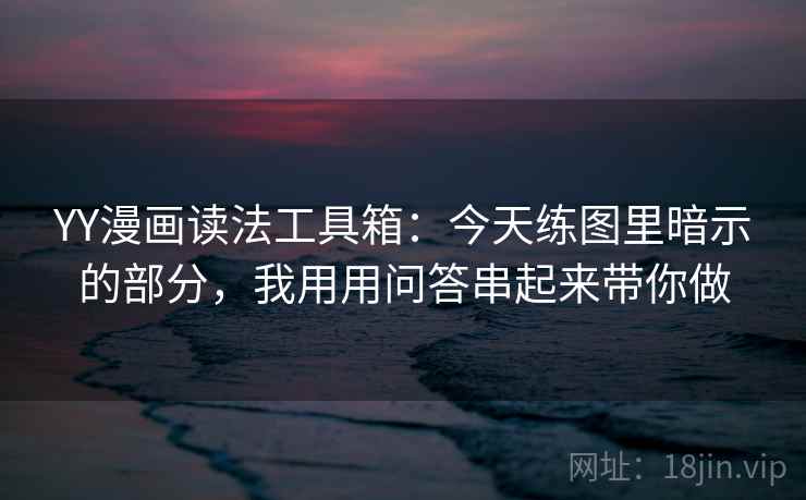 YY漫画读法工具箱：今天练图里暗示的部分，我用用问答串起来带你做