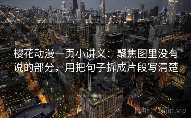 樱花动漫一页小讲义：聚焦图里没有说的部分，用把句子拆成片段写清楚