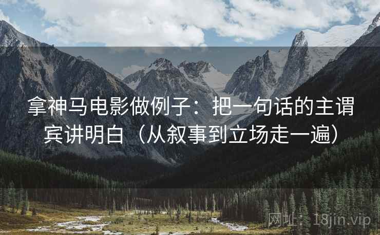 拿神马电影做例子：把一句话的主谓宾讲明白（从叙事到立场走一遍）