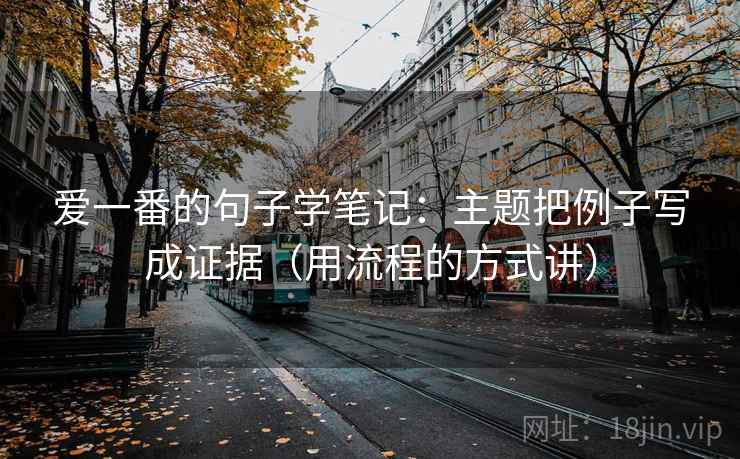 爱一番的句子学笔记：主题把例子写成证据（用流程的方式讲）