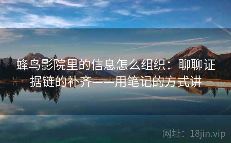 蜂鸟影院里的信息怎么组织：聊聊证据链的补齐——用笔记的方式讲