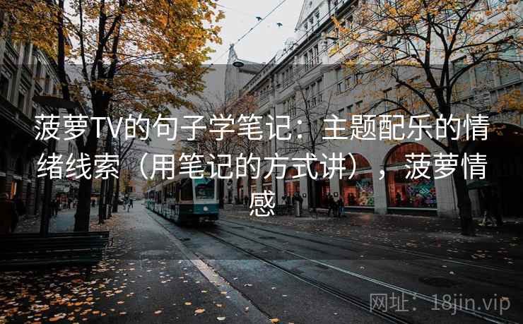 菠萝TV的句子学笔记：主题配乐的情绪线索（用笔记的方式讲），菠萝情感